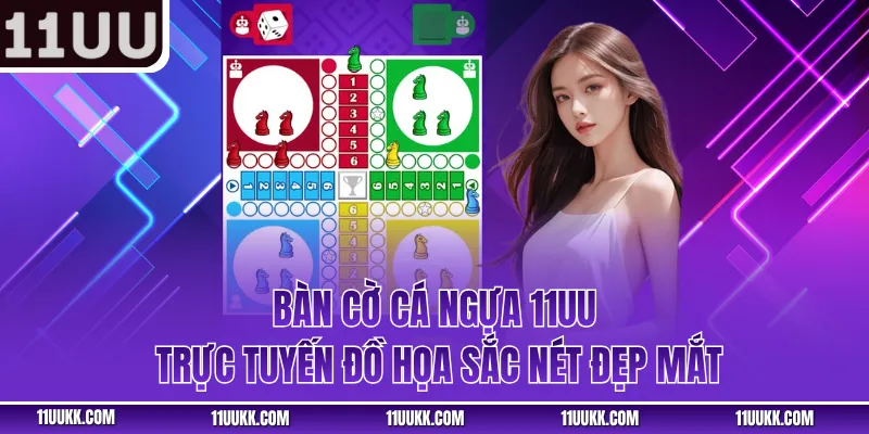 Bàn cờ cá ngựa 11UU trực tuyến đồ họa sắc nét đẹp mắt