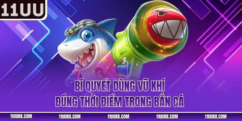 Bí quyết dùng vũ khí đúng thời điểm trong bắn cá 