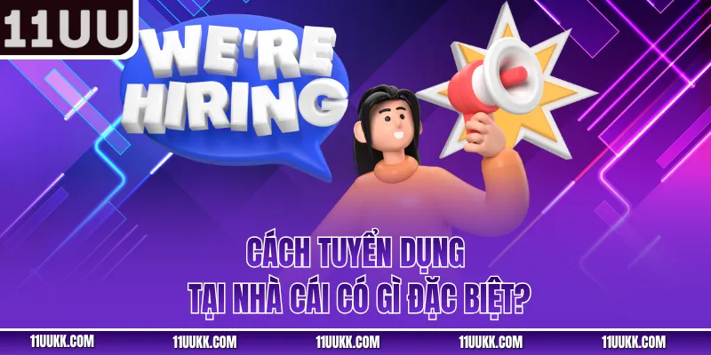 Cách tuyển dụng tại nhà cái có gì đặc biệt?
