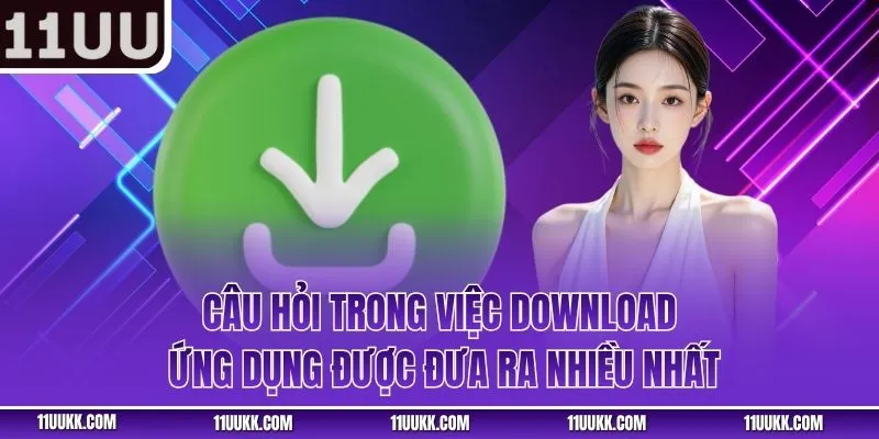 Câu hỏi trong việc download ứng dụng được đưa ra nhiều nhất