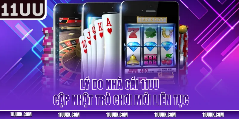 Lý do nhà cái 11UU cập nhật trò chơi mới liên tục