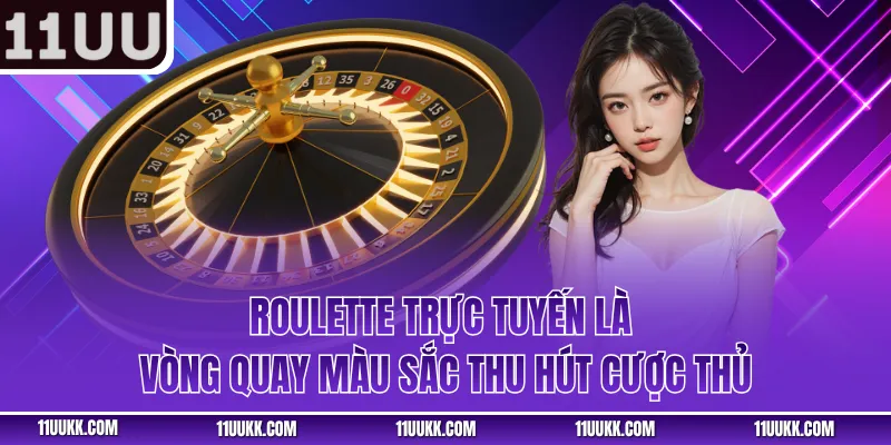 Roulette trực tuyến là vòng quay màu sắc thu hút cược thủ