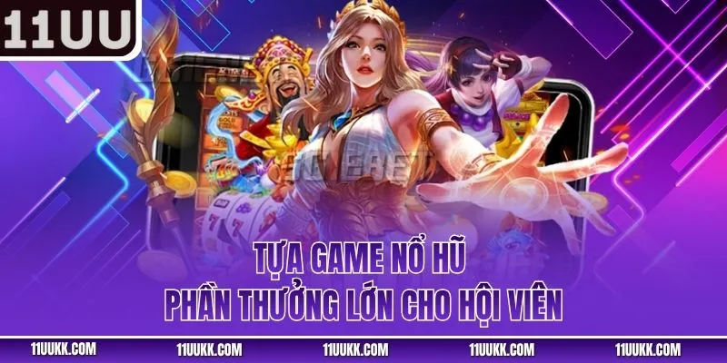 Tựa game nổ hũ phần thưởng lớn cho hội viên
